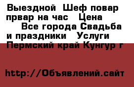 Выездной “Шеф-повар /првар на час › Цена ­ 1 000 - Все города Свадьба и праздники » Услуги   . Пермский край,Кунгур г.